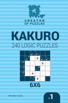 portada Creator of puzzles - Kakuro 240 Logic Puzzles 6x6 (Volume 1) (en Inglés)