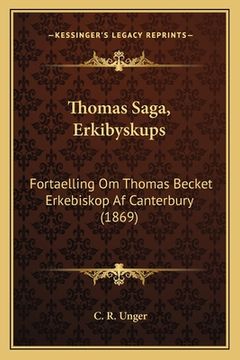 portada Thomas Saga, Erkibyskups: Fortaelling Om Thomas Becket Erkebiskop Af Canterbury (1869) (en Danés)