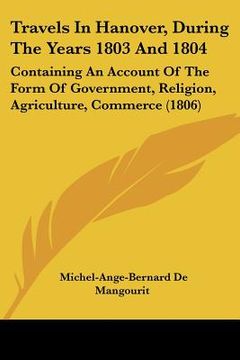 portada travels in hanover, during the years 1803 and 1804: containing an account of the form of government, religion, agriculture, commerce (1806) (in English)