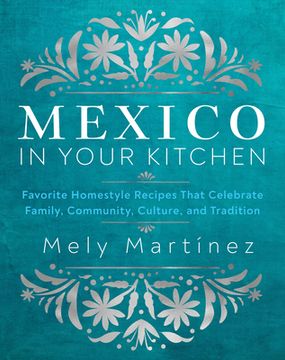 portada Mexico in Your Kitchen: Favorite Mexican Recipes That Celebrate Family, Community, Culture, and Tradition