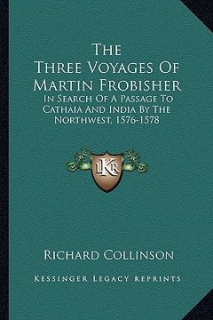 portada the three voyages of martin frobisher: in search of a passage to cathaia and india by the northwest, 1576-1578