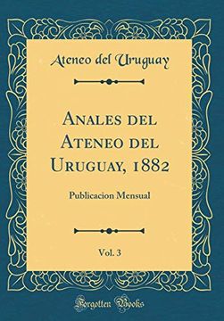 portada Anales del Ateneo del Uruguay, 1882, Vol. 3: Publicacion Mensual (Classic Reprint)
