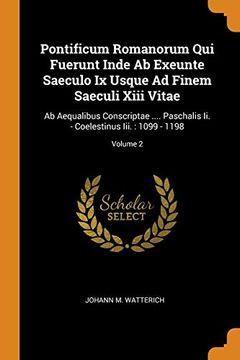 portada Pontificum Romanorum qui Fuerunt Inde ab Exeunte Saeculo ix Usque ad Finem Saeculi Xiii Vitae: Ab Aequalibus Conscriptae. Paschalis ii. - Coelestinus Iii. 1099 - 1198; Volume 2 