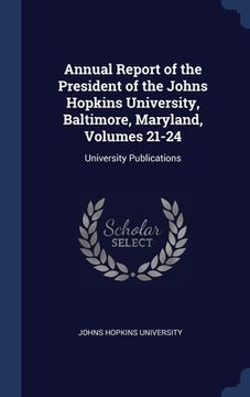 portada Annual Report of the President of the Johns Hopkins University, Baltimore, Maryland, Volumes 21-24: University Publications