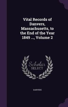 portada Vital Records of Danvers, Massachusetts, to the End of the Year 1849 ..., Volume 2 (en Inglés)