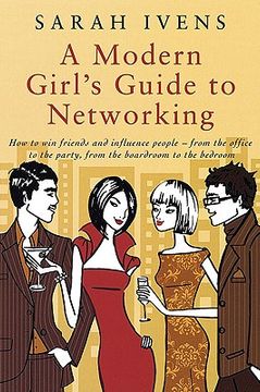 portada a modern girl's guide to networking: how to win friends and influence people - from the office to the party, from the boardroom to the bedroom