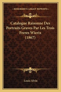 portada Catalogue Raisonne Des Portraits Graves Par Les Trois Freres Wierix (1867) (en Francés)