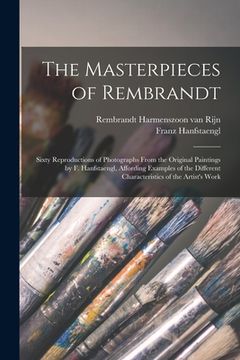 portada The Masterpieces of Rembrandt: Sixty Reproductions of Photographs From the Original Paintings by F. Hanfstaengl, Affording Examples of the Different