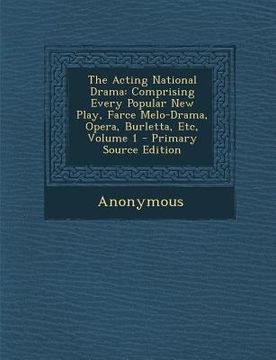 portada Acting National Drama: Comprising Every Popular New Play, Farce Melo-Drama, Opera, Burletta, Etc, Volume 1 (in English)