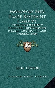 portada monopoly and trade restraint cases v1: including conspiracy, injunction, quo warranto, pleading and practice and evidence (1908) (en Inglés)