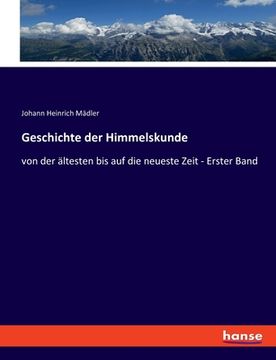 portada Geschichte der Himmelskunde: von der ältesten bis auf die neueste Zeit - Erster Band (in German)