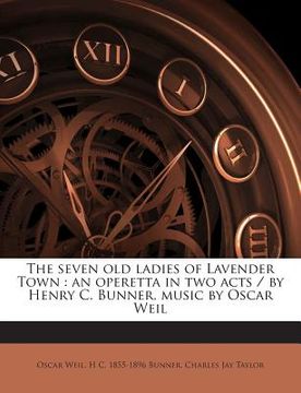 portada The Seven Old Ladies of Lavender Town: An Operetta in Two Acts / By Henry C. Bunner, Music by Oscar Weil (en Inglés)