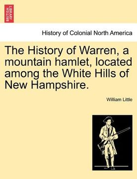 portada the history of warren, a mountain hamlet, located among the white hills of new hampshire. (en Inglés)