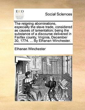 portada the reigning abominations, especially the slave trade, considered as causes of lamentation; being the substance of a discourse delivered in fairfax co (en Inglés)