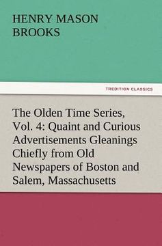 portada the olden time series, vol. 4: quaint and curious advertisements gleanings chiefly from old newspapers of boston and salem, massachusetts (en Inglés)