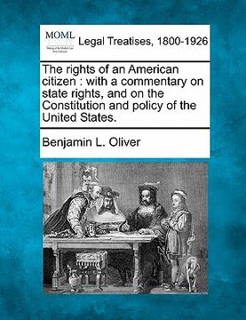 portada the rights of an american citizen: with a commentary on state rights, and on the constitution and policy of the united states. (en Inglés)