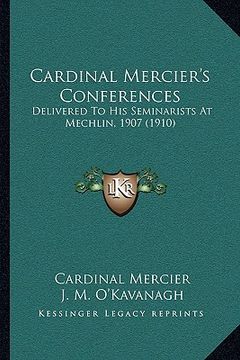 portada cardinal mercier's conferences: delivered to his seminarists at mechlin, 1907 (1910)