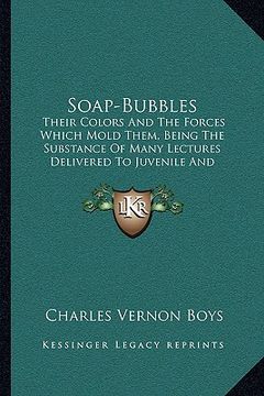 portada soap-bubbles: their colors and the forces which mold them, being the substance of many lectures delivered to juvenile and popular au (en Inglés)