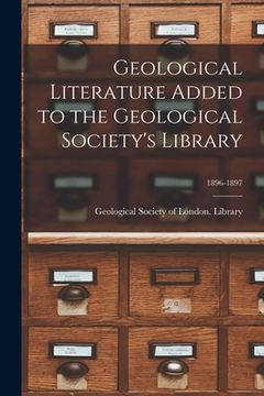 portada Geological Literature Added to the Geological Society's Library; 1896-1897 (en Inglés)