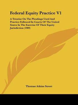 portada federal equity practice v1: a treatise on the pleadings used and practice followed in courts of the united states in the exercise of their equity (en Inglés)