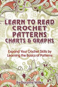 portada Learn to Read Crochet Patterns, Charts, and Graphs: Expand Your Crochet Skills by Learning the Basics of Patterns (en Inglés)