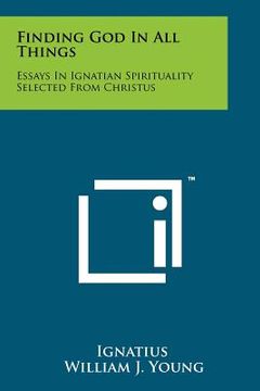 portada finding god in all things: essays in ignatian spirituality selected from christus (en Inglés)