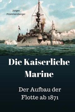 portada Die Kaiserliche Marine: Der Aufbau der Flotte ab 1871 (en Alemán)