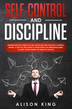 portada Self-Control and Discipline: Understand the Science of Self-discipline and how Self-control works. A step-by-step guide to developing an unbeatable (en Inglés)