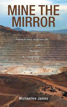 portada Mine the Mirror: Poems to Read, Enjoy and Sift! with a Bucketful of ...Questions!!! (en Inglés)
