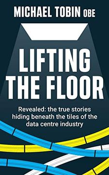 portada Lifting the Floor: Revealed: The True Stories Hiding Beneath the Tiles of the Data Centre Industry (en Inglés)