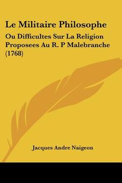 portada le militaire philosophe: ou difficultes sur la religion proposees au r. p malebranche (1768) (en Inglés)