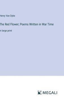 portada The Red Flower; Poems Written in War Time: in large print (en Inglés)