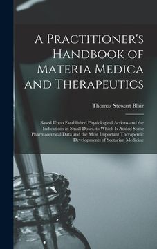portada A Practitioner's Handbook of Materia Medica and Therapeutics: Based Upon Established Physiological Actions and the Indications in Small Doses. to Whic (en Inglés)