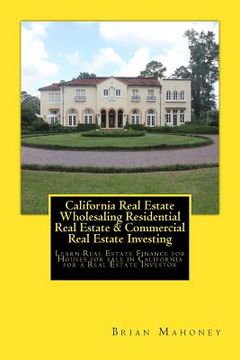 portada California Real Estate Wholesaling Residential Real Estate & Commercial Real Estate Investing: Learn Real Estate Finance for Houses for sale in Califo (en Inglés)