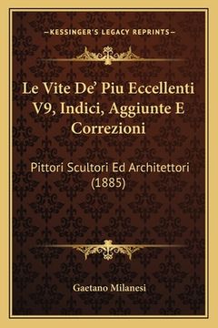 portada Le Vite De' Piu Eccellenti V9, Indici, Aggiunte E Correzioni: Pittori Scultori Ed Architettori (1885) (en Italiano)