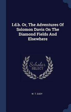 portada I.d.b. Or, The Adventures Of Solomon Davis On The Diamond Fields And Elsewhere