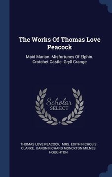 portada The Works Of Thomas Love Peacock: Maid Marian. Misfortunes Of Elphin. Crotchet Castle. Gryll Grange