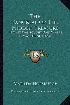 portada the sangreal or the hidden treasure: how it was sought, and where it was found (1885) (en Inglés)