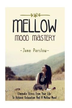 portada Mellow Mood Mastery: Eliminate Stress From Your Life To Achieve Relaxation And A Mellow Mood (en Inglés)
