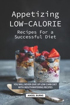 portada Appetizing Low-Calorie Recipes for a Successful Diet: You Will Never Give up Low Carb Diet with Mouthwatering Recipes (en Inglés)