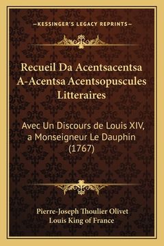 portada Recueil Da Acentsacentsa A-Acentsa Acentsopuscules Litteraires: Avec Un Discours de Louis XIV, a Monseigneur Le Dauphin (1767) (en Francés)