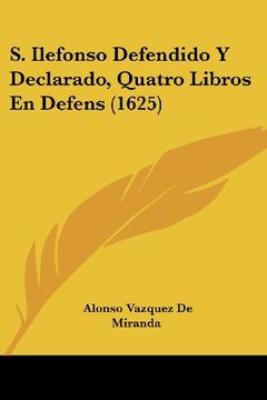 portada S. Ilefonso Defendido y Declarado, Quatro Libros en Defens (1625) (in Spanish)