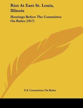 portada riot at east st. louis, illinois: hearings before the committee on rules (1917) (en Inglés)