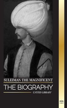portada Suleiman the Magnificent: The Biography, Life and Legacy of the Sultan Ruling During the Ottoman Golden age (History) (en Inglés)