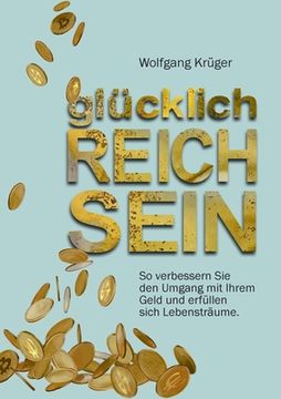 portada glücklich REICH SEIN: So verbessern Sie den Umgang mit Ihrem Geld und erfüllen sich Lebensträume (in German)
