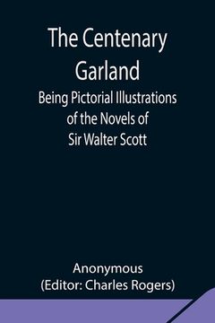 portada The Centenary Garland; Being Pictorial Illustrations of the Novels of Sir Walter Scott (en Inglés)