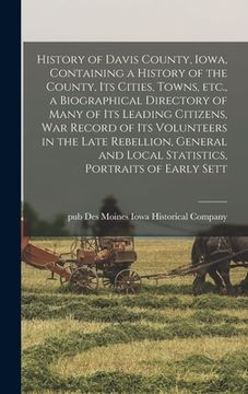 portada History of Davis County, Iowa, Containing a History of the County, its Cities, Towns, etc., a Biographical Directory of Many of its Leading Citizens, (in English)