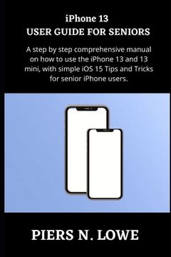 portada iPhone 13 USER GUIDE FOR SENIORS: A step by step comprehensive manual on how to use the iPhone 13 and 13 mini, with simple iOS 15 Tips and Tricks for
