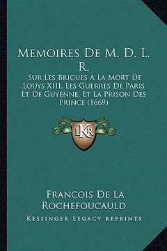 portada Memoires De M. D. L. R.: Sur Les Brigues A La Mort De Louys XIII, Les Guerres De Paris Et De Guyenne, Et La Prison Des Prince (1669) (en Francés)