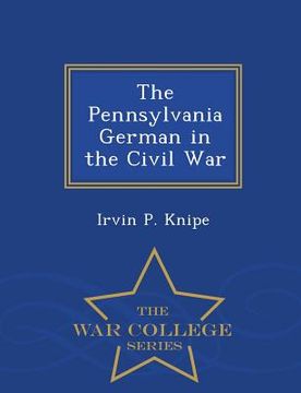 portada The Pennsylvania German in the Civil War - War College Series (en Inglés)
